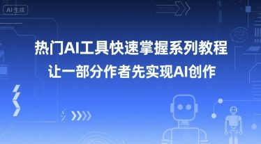 热门AI工具快速掌握系列教程，让一部分创作者先实现AI创作-阳明聊项目
