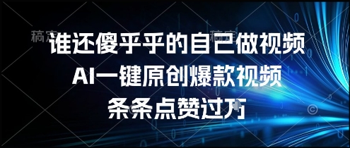 谁还傻乎乎的自己做视频？AI一键原创爆款视频，条条点赞过万，简单方便，好操作【揭秘】-阳明聊项目