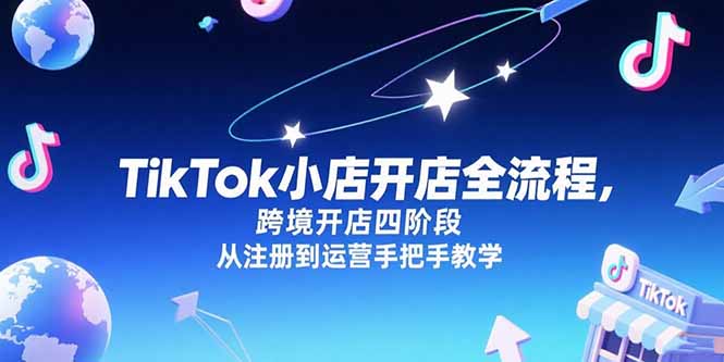 TikTok小店开店全流程，跨境开店四阶段，从注册到运营手把手教学-阳明聊项目
