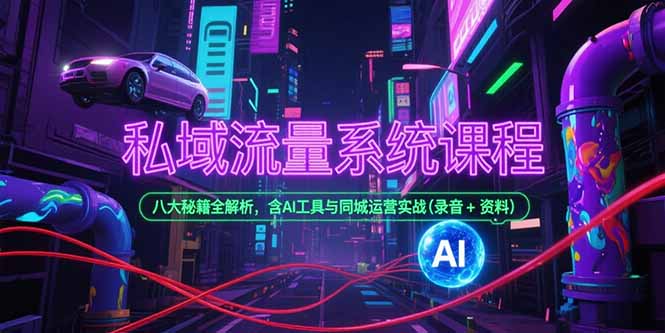 私域流量系统课程，八大秘籍全解析，含AI工具与同城运营实战(录音+资料-阳明聊项目