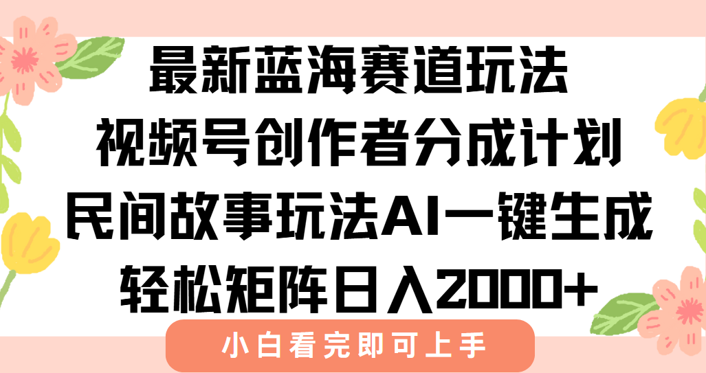 最新视频号创作者分成民间故事玩法，AI一键生成爆款视频，轻松日入2000+-阳明聊项目