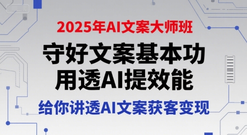 2025年AI文案大师班，守好文案基本功，用透AI提效能，给你讲透AI文案获客变现-阳明聊项目