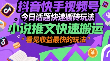 抖音快手视频号今日话题快速搬砖玩法，小说推文快速搬运，看见收益最快的玩法-阳明聊项目