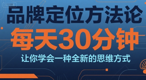 品牌定位方法论，每天30钟分让你学会一种全新的思维方式-阳明聊项目