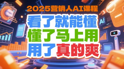 2025营销人AI课程，看了就能懂，懂了马上用，用了真的爽-阳明聊项目