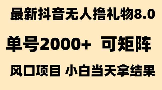 抖音无人撸礼物8.0玩法 全新风口 见效果快 全无人 单号当天产出2000+-阳明聊项目