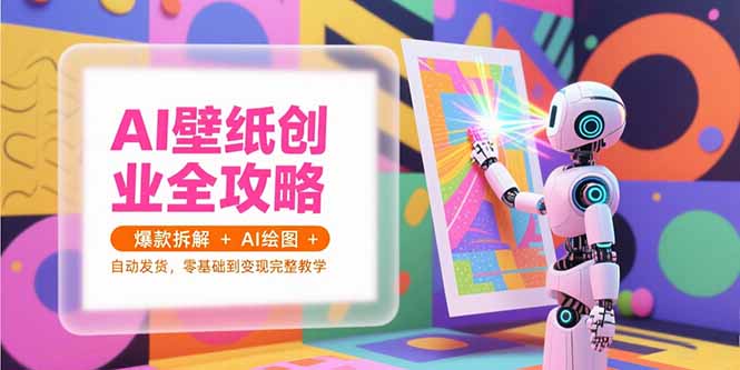 AI壁纸创业全攻略，爆款拆解+AI绘图+自动发货，零基础到变现完整教学-阳明聊项目