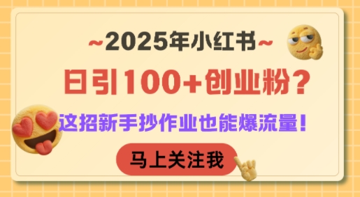 2025年小红书日引100+创业粉？这招新手抄作业也能爆流量！-阳明聊项目