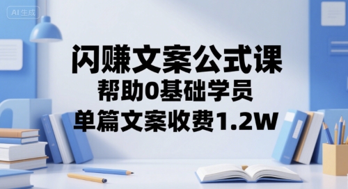 闪赚文案公式课，帮助0基础学员，单篇文案收费1.2W-阳明聊项目