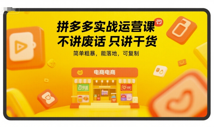 拼多多实战运营课，不讲废话只讲干货，简单粗暴，能落地，可复制-阳明聊项目