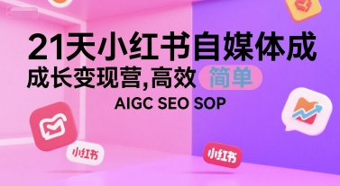 21天小红书自媒体成长变现营，高效 简单 AIGC SEO SOP-阳明聊项目