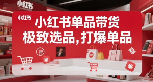 小红书单品带货，极致选品，打爆单品-阳明聊项目