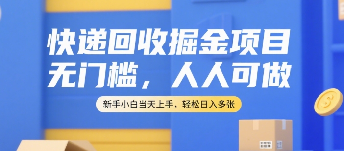 快递回收掘金项目，无门槛，人人可做，新手小白当天上手，轻松日入多张【揭秘】-阳明聊项目