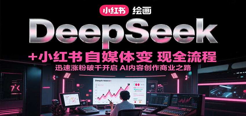 DeepSeek绘画+小红书自媒体变现全流程，迅速涨粉破千开启AI内容创作商业之路-阳明聊项目