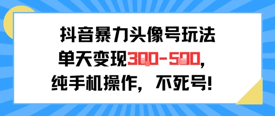 抖音暴力头像号玩法，单天变现3-5张纯手机操作，小白也能行-阳明聊项目