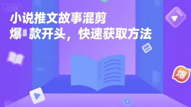 小说推文故事混剪爆款开头，快速获取方法-阳明聊项目