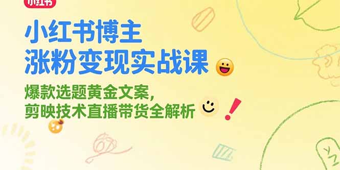 小红书博主涨粉变现实战课，爆款选题黄金文案，剪映技术直播带货全解析-阳明聊项目