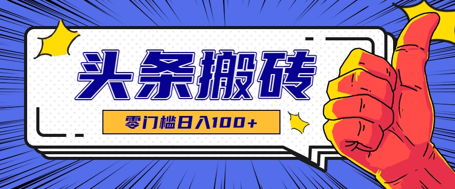 零成本零门槛头条热点搬运术，零门槛日入100+，工具+教程全部附上-阳明聊项目