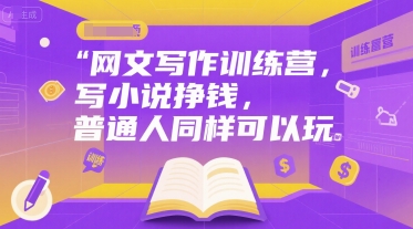网文写作训练营，写小说挣钱，普通人同样可以玩-阳明聊项目