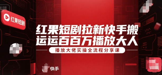 红果短剧拉新快手搬运百万播放大佬实操全流程分享课-阳明聊项目