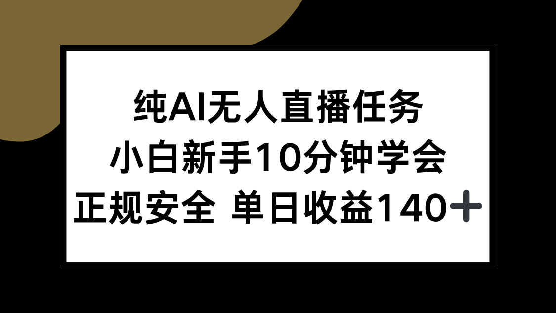 纯AI无人直播任务，小白新手10分钟学会 ，正规安全 单日收益140+-阳明聊项目