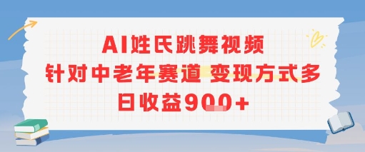 AI姓氏跳舞视频，针对中老年赛道变现方式多，日收益9张+-阳明聊项目