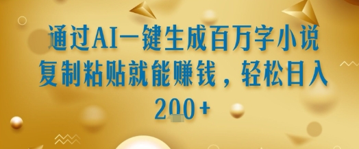 通过AI一键生成百万字小说复制粘贴就能挣钱，轻松日入2张+【揭秘】-阳明聊项目