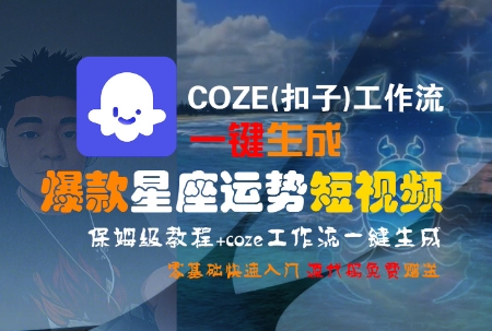 COZE(扣子)工作流一键生成爆款星座运势短视频，保姆级教程，零基础快速入门-阳明聊项目