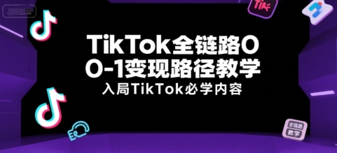 TikTok全链路0-1变现路径教学，入局TikTok必学内容-阳明聊项目
