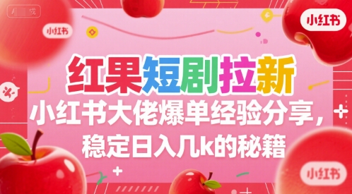 红果短剧拉新小红书大佬爆单经验分享，稳定日入几k的秘籍-阳明聊项目