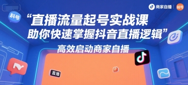 直播流量起号实战课，助你快速掌握抖音直播逻辑，高效启动商家自播-阳明聊项目