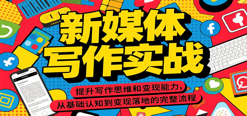 新媒体写作实战，提升写作思维和变现能力，从基础认知到变现落地的完整流程-阳明聊项目