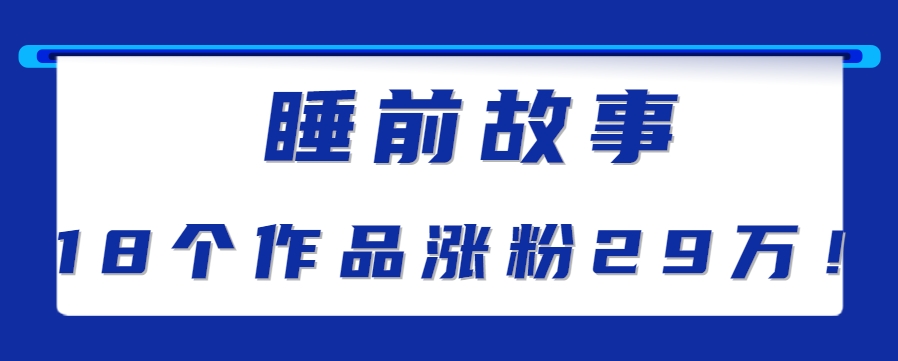 最新抖音快手蓝海助眠新玩法，睡前故事解说单条最高播放量破千万【教程+软件+素…-阳明聊项目