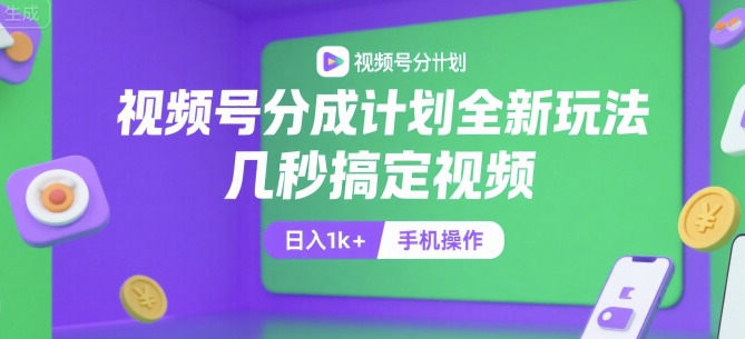 视频号分成计划全新玩法，几秒搞定视频，日入1k+，手机操作【揭秘】-阳明聊项目