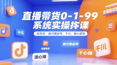 直播带货0~1~99系统实操课，自然流、微付费起号、千川、随心推等，直播带货全链路完整逻辑-阳明聊项目