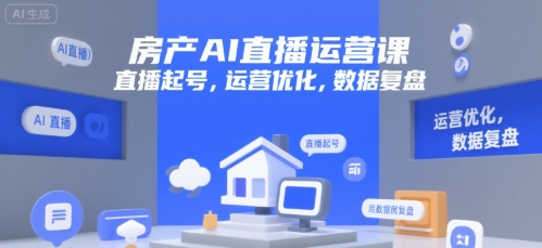 房产AI直播运营课，直播起号，运营优化，数据复盘-阳明聊项目