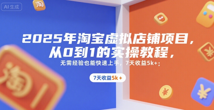 2025年淘宝虚拟店铺项目，从0到1的实操教程，无需经验也能快速上手，7天收益5k+-阳明聊项目