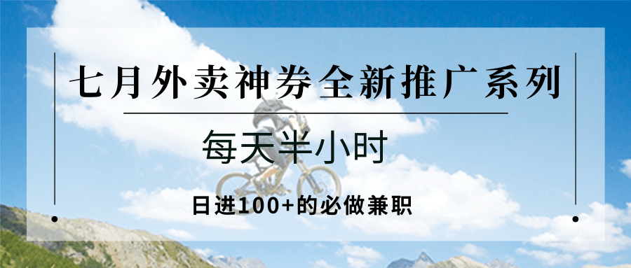 七月外卖神券全新推广系列；每天半小时，日进100+的必做兼职-阳明聊项目