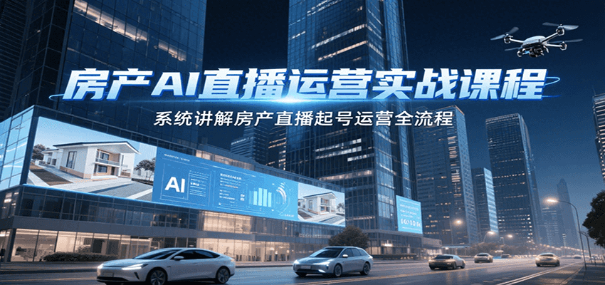 房产AI直播运营实战课程，系统讲解房产直播起号运营全流程-阳明聊项目