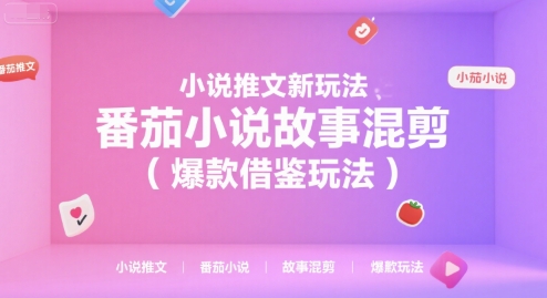 小说推文新玩法，番茄小说故事混剪(爆款借鉴玩法)-阳明聊项目