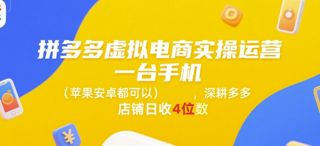 拼多多虚拟电商实操运营，一台手机(苹果安卓都可以)，深耕多多店铺日收4位数-阳明聊项目