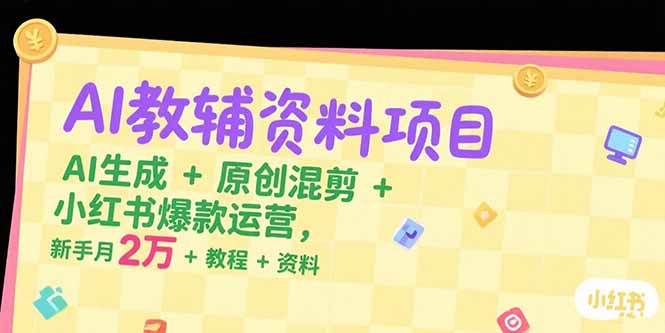 AI教辅资料项目，AI生成+原创混剪+小红书爆款运营，新手月入2万+教程+资料-阳明聊项目
