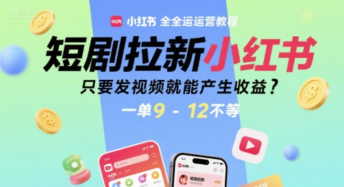 短剧拉新小红书全运营教程，只要发视频就能产生收益，一单9-12不等-阳明聊项目