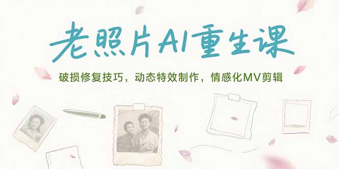 老照片AI重生课，破损修复技巧，动态特效制作，情感化MV剪辑-阳明聊项目