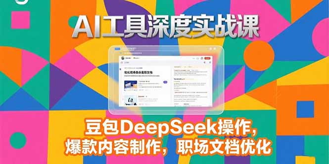 2025AI工具深度实战课，豆包DeepSeek操作，爆款内容制作，职场文档优化-阳明聊项目