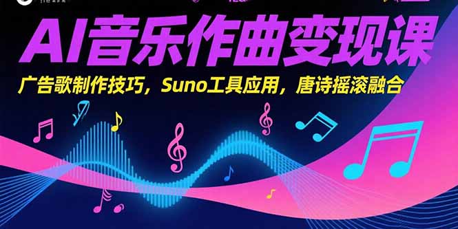 AI音乐作曲变现课，广告歌制作技巧，Suno工具应用，唐诗摇滚融合-阳明聊项目