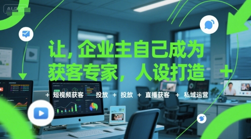 让企业主自己成为获客专家，人设打造+短视频获客+投放+直播获客+私域运营-阳明聊项目
