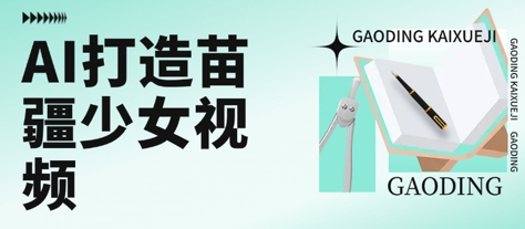 用AI打造苗疆少女视频，单日变现多张，高质量作品引爆流量-阳明聊项目