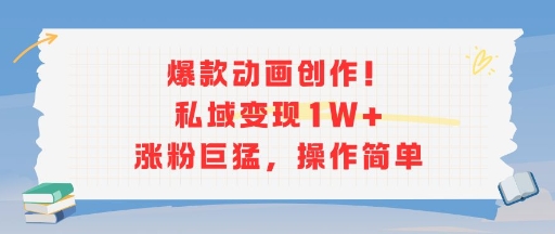 爆款动画创作！私域变现1W+涨粉巨猛，操作简单-阳明聊项目