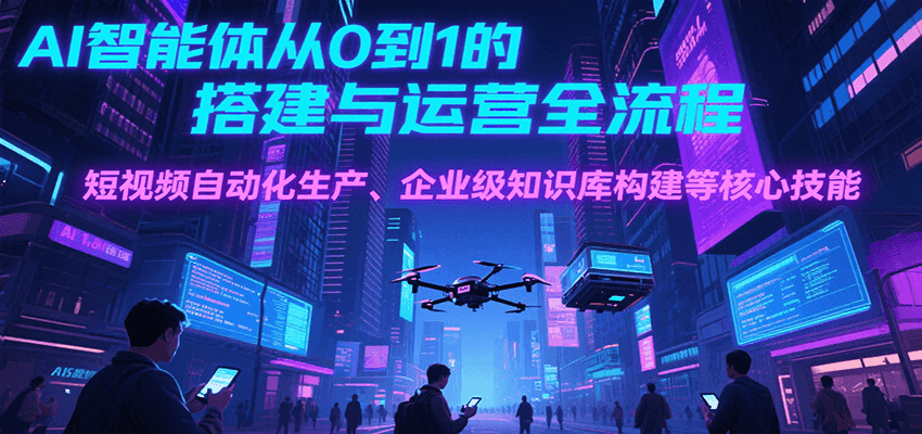 AI智能体从0到1的搭建与运营全流程，短视频自动化生产、企业级知识库构建等核心技能-阳明聊项目